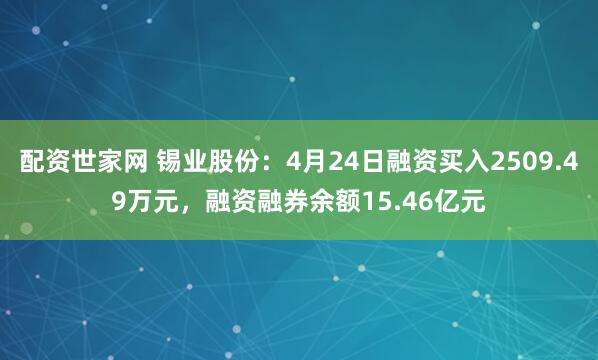 配资世家网 锡业股份：4月24日融资买入2509.49万元，融资融券余额15.46亿元