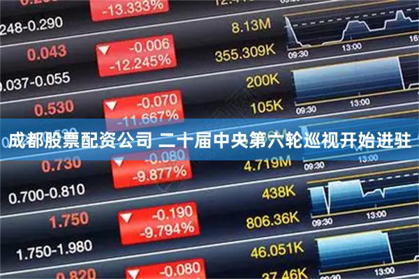 成都股票配资公司 二十届中央第六轮巡视开始进驻