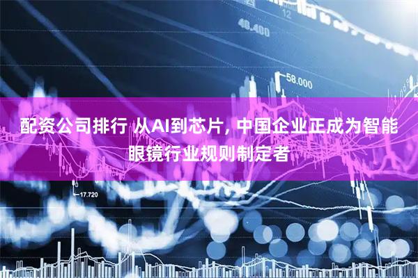 配资公司排行 从AI到芯片, 中国企业正成为智能眼镜行业规则制定者