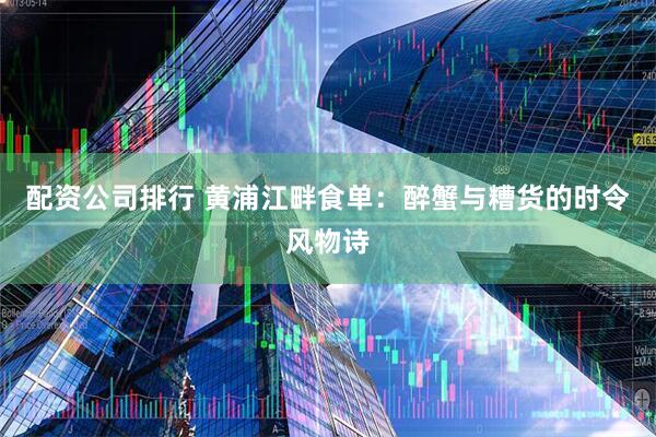 配资公司排行 黄浦江畔食单：醉蟹与糟货的时令风物诗
