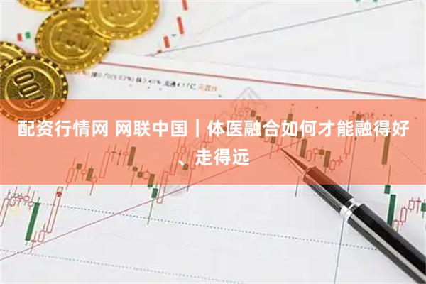 配资行情网 网联中国｜体医融合如何才能融得好、走得远